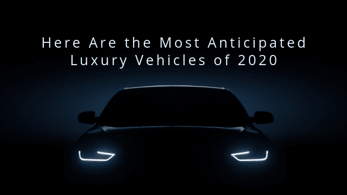 most anticipated luxury vehicles of 2020
