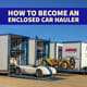 HOW TO BECOME AN ENCLOSED CAR HAULER