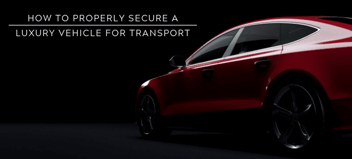 How to Properly Secure a Luxury Vehicle for Transport