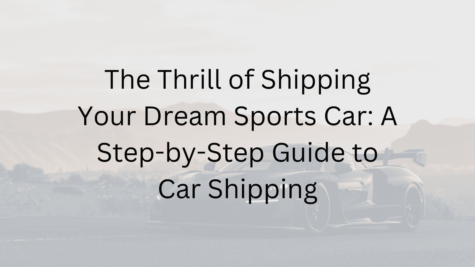 A Step-by-Step Guide to Car Shipping A Step-by-Step Guide to Car Shipping